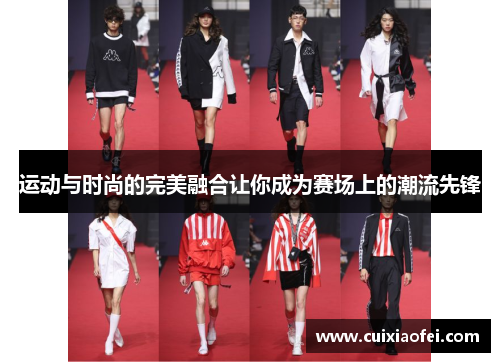 运动与时尚的完美融合让你成为赛场上的潮流先锋 运动与时尚的完美融合让你成为赛场上的潮流先锋