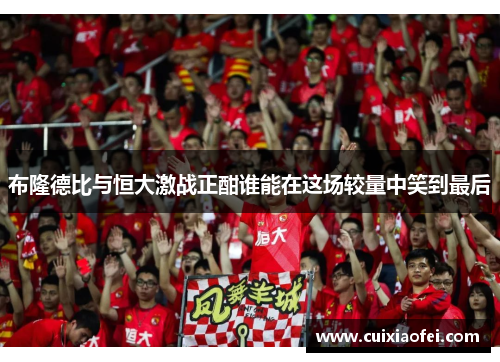布隆德比与恒大激战正酣谁能在这场较量中笑到最后