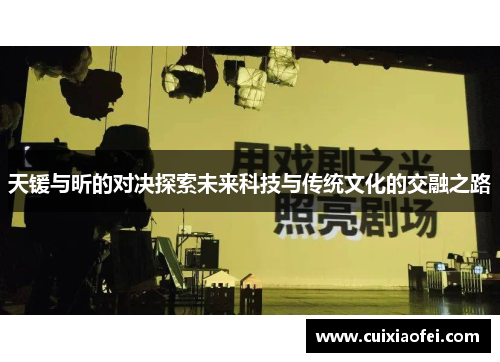 天锾与昕的对决探索未来科技与传统文化的交融之路