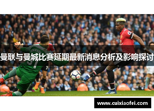 曼联与曼城比赛延期最新消息分析及影响探讨
