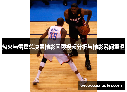 热火与雷霆总决赛精彩回顾视频分析与精彩瞬间重温